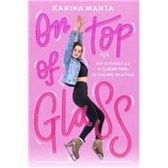 On Top of Glass My Stories as a Queer Girl in Figure Skating by Manta, Karina, 9780593308462