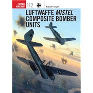 Luftwaffe Mistel Composite Bomber Units by Forsyth, Robert; Laurier, Jim, 9781472808462