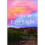 Napa at Last Light America's Eden in an Age of Calamity by Conaway, James, 9781501128462