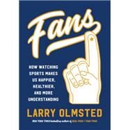 Fans How Watching Sports Makes Us Happier, Healthier, and More Understanding by Olmsted, Larry, 9781616208462