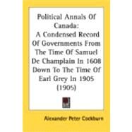 Political Annals of Canad : A Condensed Record of Governments from the Time of Samuel de Champlain in 1608 down to the Time of Earl Grey In 1905 (1905 by Cockburn, Alexander Peter, 9780548848463