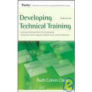 Developing Technical Training A Structured Approach for Developing Classroom and Computer-based Instructional Materials by Clark, Ruth C., 9780787988463