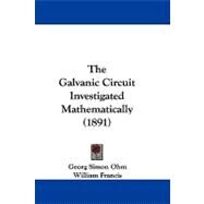 The Galvanic Circuit Investigated Mathematically by Ohm, Georg Simon; Francis, William; Lockwood, Thomas Dixon, 9781104438463