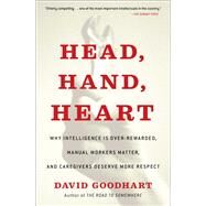 Head, Hand, Heart Why Intelligence Is Over-Rewarded, Manual Workers Matter, and Caregivers Deserve More Respect by Goodhart, David, 9781982128463