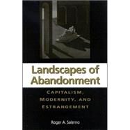 Landscapes of Abandonment: Capitalism, Modernity, and Estrangement by Salerno, Roger A., 9780791458464