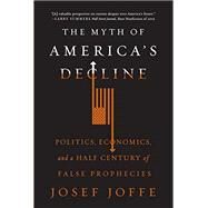 The Myth of America's Decline Politics, Economics, and a Half Century of False Prophecies by Joffe, Josef, 9780871408464
