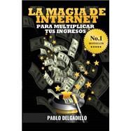La magia de internet para multiplicar tus ingresos/ The Internet magic to multiply your income by Delgadillo, Pablo; Mendoza, Alvaro, 9781495418464