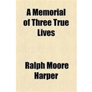 A Memorial of Three True Lives by Harper, Ralph Moore, 9781154608465