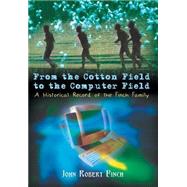 From the Cotton Field to the Computer Field : A Historical Record of the Finch Family by Finch, John Robert, 9781410708465