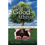 The Good Atheist Living a Purpose-Filled Life Without God by Barker, Dan; Sweeney, Julia, 9781569758465