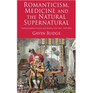 Romanticism, Medicine and the Natural Supernatural Transcendent Vision and Bodily Spectres, 1789-1852 by Budge, Gavin, 9780230238466