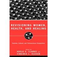 Revisioning Women, Health and Healing: Feminist, Cultural and Technoscience Perspectives by Clarke,Adele E., 9780415918466