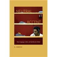 Neutral Accent: How Language, Labor, and Life Become Global by Aneesh, A., 9780822358466