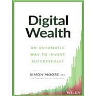 Digital Wealth An Automatic Way to Invest Successfully by Moore, Simon, 9781119118466