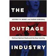 The Outrage Industry Political Opinion Media and the New Incivility by Berry, Jeffrey M.; Sobieraj, Sarah, 9780190498467