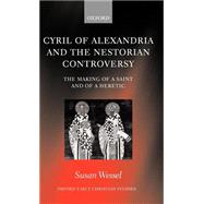 Cyril of Alexandria and the Nestorian Controversy The Making of a Saint and of a Heretic by Wessel, Susan, 9780199268467
