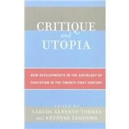 Critique and Utopia New Developments in The Sociology of Education in the Twenty-First Century by Torres, Carlos Alberto; Teodoro, Antonio, 9780742538467