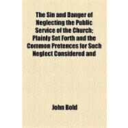 The Sin and Danger of Neglecting the Public Service of the Church by Bold, John, 9781154448467