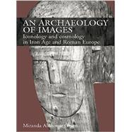 An Archaeology of Images: Iconology and Cosmology in Iron Age and Roman Europe by Aldhouse Green,Miranda, 9780415518468