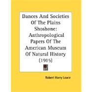 Dances and Societies of the Plains Shoshone : Anthropological Papers of the American Museum of Natural History (1915) by Lowie, Robert Harry, 9780548898468