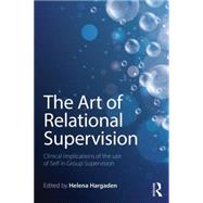 The Art of Relational Supervision: Clinical implications of the use of self in group supervision by HARGADEN; HELENA, 9781138838468