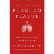 Phantom Plague How Tuberculosis Shaped History by Krishnan, Vidya, 9781541768468