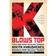 K Blows Top A Cold War Comic Interlude, Starring Nikita Khrushchev, America's Most Unlikely Tourist by Carlson, Peter, 9781586488468