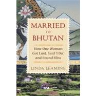 Married to Bhutan How One Woman Got Lost, Said I Do, and Found Bliss by Leaming, Linda, 9781401928469