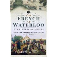 The French at Waterloo - Eyewitness Accounts by Field, Andrew W., 9781526768469