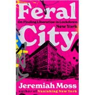 Feral City On Finding Liberation in Lockdown New York by Moss, Jeremiah, 9780393868470