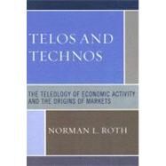 Telos and Technos The Teleology of Economic Activity and the Origins of Markets by Roth, Norman L., 9780761838470