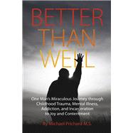 Better Than Well One Man's Miraculous Journey through Childhood Trauma, Mental Illness, Addiction, and Incarceration to Joy and Contentment by Prichard M.S., Michael, 9781667858470
