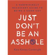 Just Don't Be an Asshole A Surprisingly Necessary Guide to Being a Good Guy: A Parenting Book by Kinney Cartwright, Kara, 9780593138472