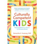 Culturally Competent Kids Raising Children to Thrive in a Diverse World by Sweeney, Samantha, 9781945188473