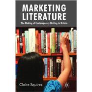 Marketing Literature The Making of Contemporary Writing in Britain by Squires, Claire, 9780230228474