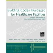 Building Codes Illustrated for Healthcare Facilities A Guide to Understanding the 2006 International Building Code by Winkel, Steven R.; Collins, David S.; Juroszek, Steven P.; Ching, Francis D. K., 9780470048474