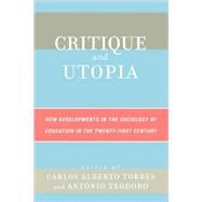Critique and Utopia New Developments in The Sociology of Education in the Twenty-First Century by Torres, Carlos Alberto; Teodoro, Antonio, 9780742538474
