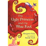 The Ugly Princess and the Wise Fool by Gray, Margaret; Cecil, Randy, 9780805068474