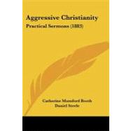 Aggressive Christianity : Practical Sermons (1883) by Booth, Catherine Mumford; Steele, Daniel (CON), 9781104018474