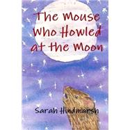 The Mouse Who Howled at the Moon by Hindmarsh, Sarah; Dewsnap, Laura, 9781502858474