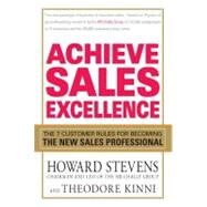 Achieve Sales Excellence : The 7 Customer Rules for Becoming the New Sales Professional by Stevens, Howard; Kinni, Theodore, 9781605508474