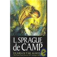 Years in the Making : The Time Travel Stories of L. Sprague de Camp by De Camp, L. Sprague; Olson, Mark L., 9781886778474