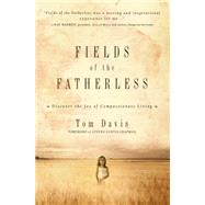 Fields of the Fatherless Discover the Joy of Compassionate Living by Davis, Tom, 9780781448475