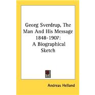 Georg Sverdrup, the Man and His Message 1848-1907 : A Biographical Sketch by Helland, Andreas, 9781432558475
