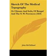 Sketch of the Medical Topography : Or Climate and Soils, of Bengal and the N. W. Provinces (1859) by McClelland, John, 9781437058475