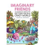 Imaginary Friends 26 whimsical fables for getting on in a crazy world by Lee, Melanie; Rafhan, Arif, 9789814828475