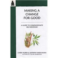 Making a Change for Good A Guide to Compassionate Self-Discipline by Huber, Cheri; Narayanan, Ashwini, 9780963078476