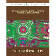 Seven Legs Across the Seas: A Printer's Impressions of Many Lands by Murray, Samuel, 9781486488476