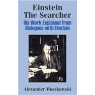 Einstein the Searcher : His Work Explained from Dialogues with Einstein by Moszkowski, Alexander, 9781410208477