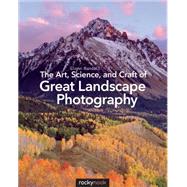 The Art, Science, and Craft of Great Landscape Photography by Randall, Glenn, 9781937538477